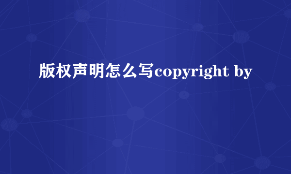 版权声明怎么写copyright by