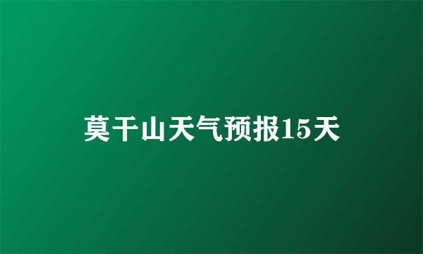 莫干山天气预报15天