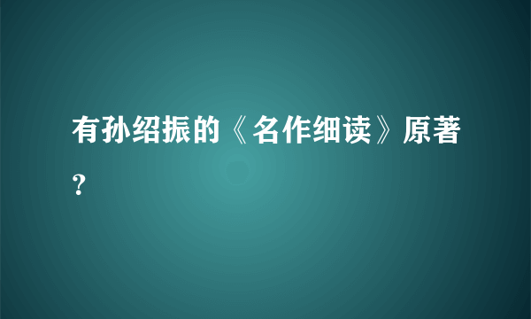 有孙绍振的《名作细读》原著？