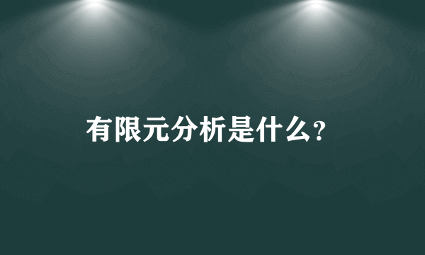 有限元分析是什么？