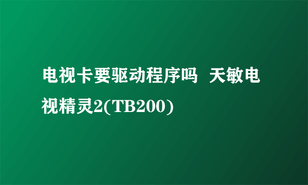 电视卡要驱动程序吗  天敏电视精灵2(TB200)