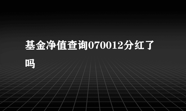 基金净值查询070012分红了吗