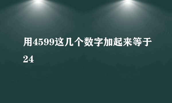 用4599这几个数字加起来等于24