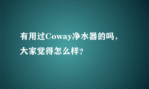 有用过Coway净水器的吗，大家觉得怎么样？