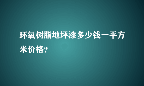 环氧树脂地坪漆多少钱一平方米价格？