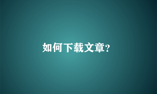 如何下载文章？