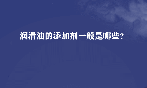 润滑油的添加剂一般是哪些？