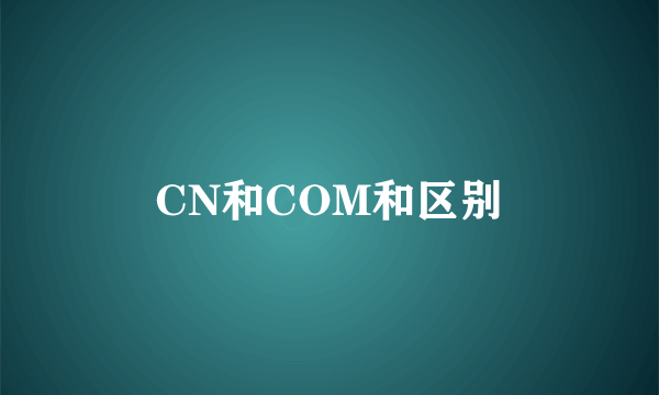 CN和COM和区别