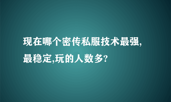 现在哪个密传私服技术最强,最稳定,玩的人数多?