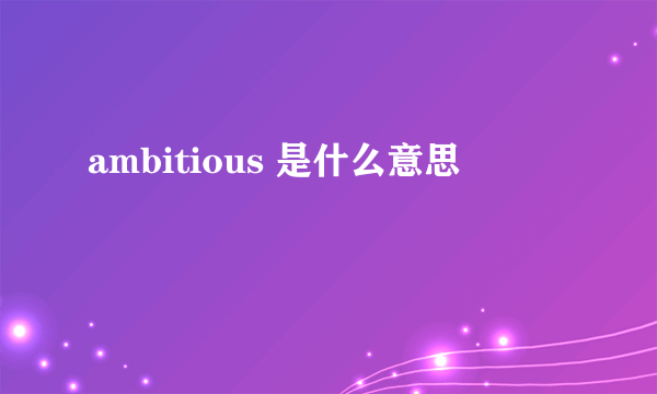 ambitious 是什么意思