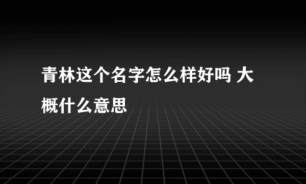 青林这个名字怎么样好吗 大概什么意思