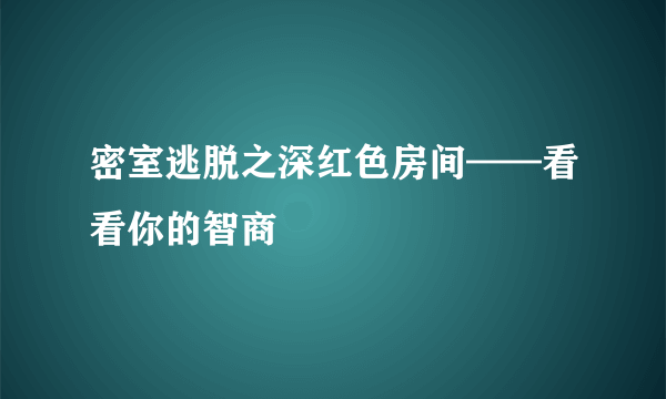 密室逃脱之深红色房间——看看你的智商