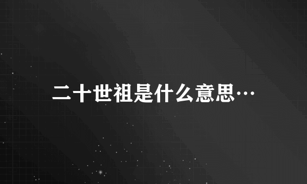 二十世祖是什么意思…