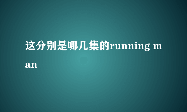 这分别是哪几集的running man