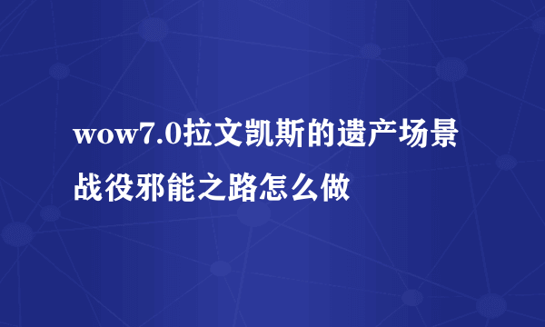 wow7.0拉文凯斯的遗产场景战役邪能之路怎么做