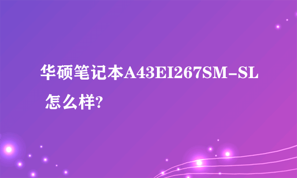 华硕笔记本A43EI267SM-SL 怎么样?