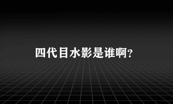 四代目水影是谁啊？