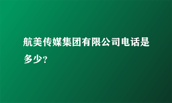 航美传媒集团有限公司电话是多少？