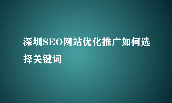 深圳SEO网站优化推广如何选择关键词