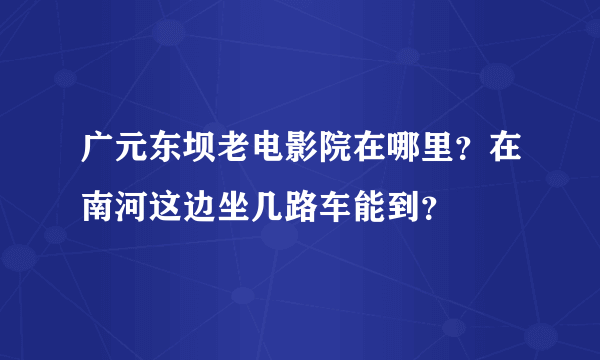 广元东坝老电影院在哪里？在南河这边坐几路车能到？