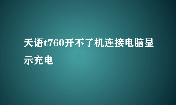 天语t760开不了机连接电脑显示充电