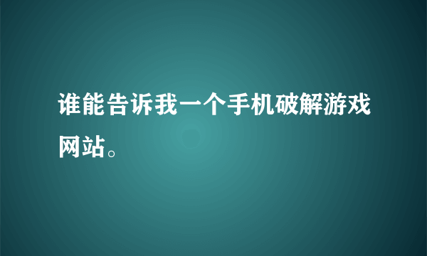 谁能告诉我一个手机破解游戏网站。