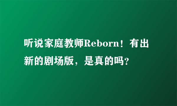 听说家庭教师Reborn！有出新的剧场版，是真的吗？