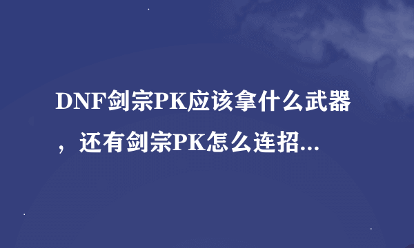 DNF剑宗PK应该拿什么武器，还有剑宗PK怎么连招，求大神解说