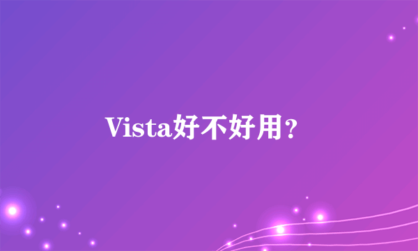 Vista好不好用？