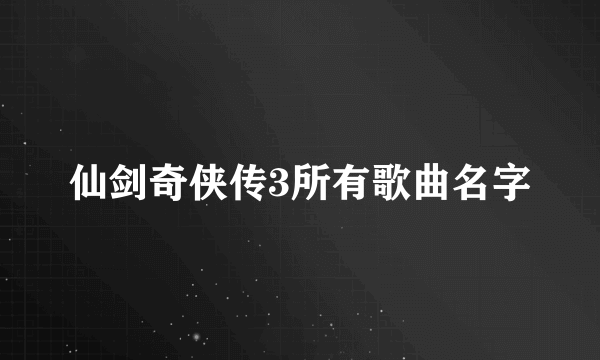 仙剑奇侠传3所有歌曲名字