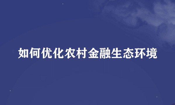 如何优化农村金融生态环境