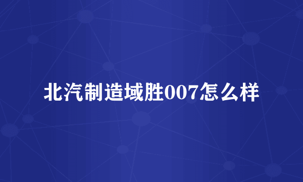 北汽制造域胜007怎么样