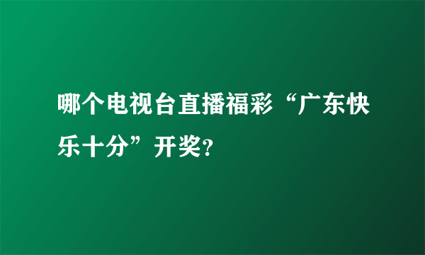 哪个电视台直播福彩“广东快乐十分”开奖？