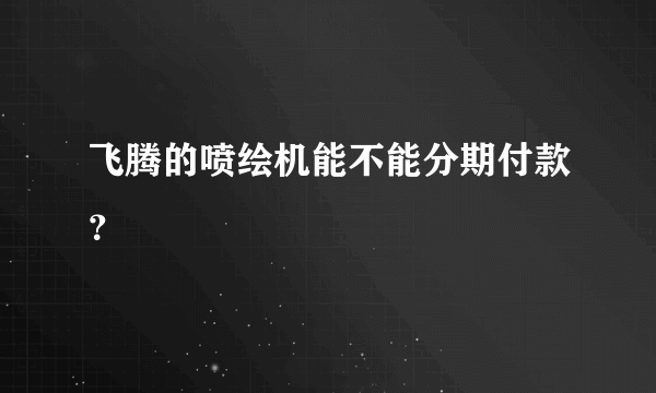 飞腾的喷绘机能不能分期付款？