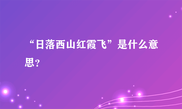 “日落西山红霞飞”是什么意思？