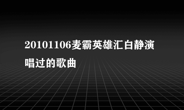 20101106麦霸英雄汇白静演唱过的歌曲