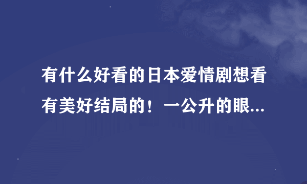 有什么好看的日本爱情剧想看有美好结局的！一公升的眼泪这样的悲剧就无需推荐了谢谢