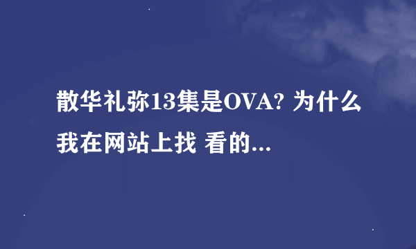 散华礼弥13集是OVA? 为什么我在网站上找 看的有14集 而下载的有13集 找一共多少集就说12集 这是啥数值？