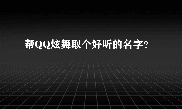 帮QQ炫舞取个好听的名字？