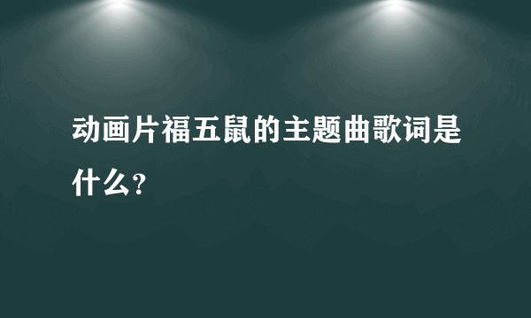 动画片福五鼠的主题曲歌词是什么？