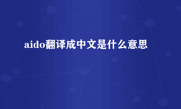 aido翻译成中文是什么意思