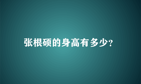 张根硕的身高有多少？