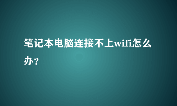 笔记本电脑连接不上wifi怎么办？