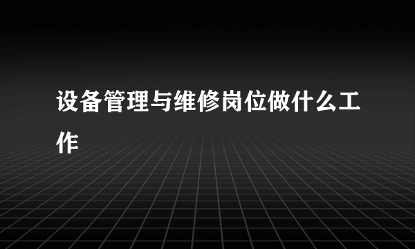 设备管理与维修岗位做什么工作