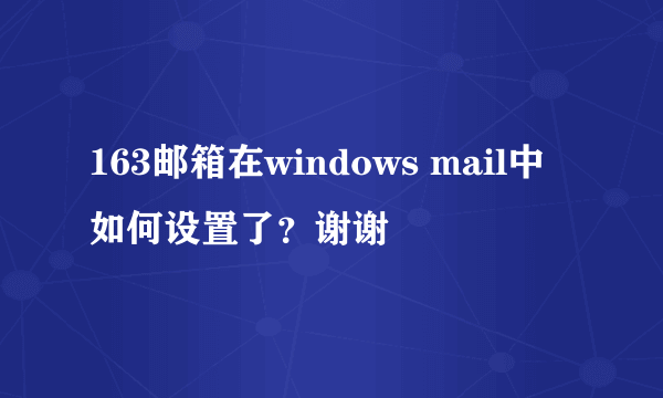 163邮箱在windows mail中如何设置了？谢谢