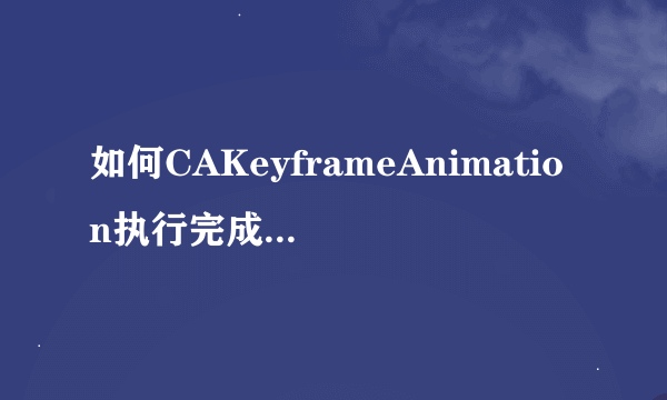 如何CAKeyframeAnimation执行完成后隐藏calayer