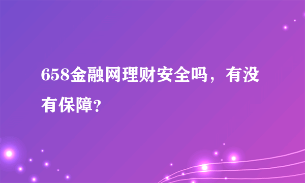 658金融网理财安全吗，有没有保障？