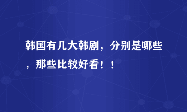 韩国有几大韩剧，分别是哪些，那些比较好看！！