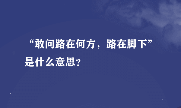 “敢问路在何方，路在脚下”是什么意思？