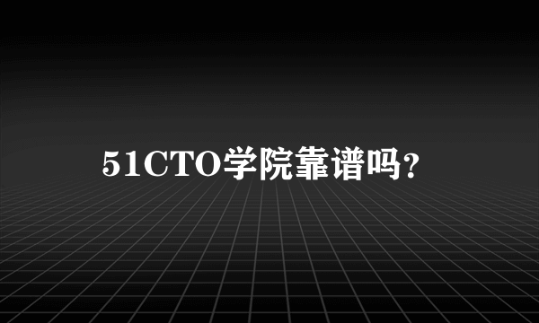 51CTO学院靠谱吗？